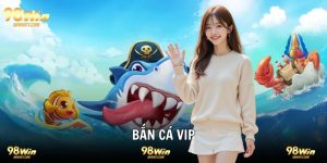 Bắn Cá VIP Chinh Phục Đại Dương Săn Thưởng Lớn Tại 98WIN